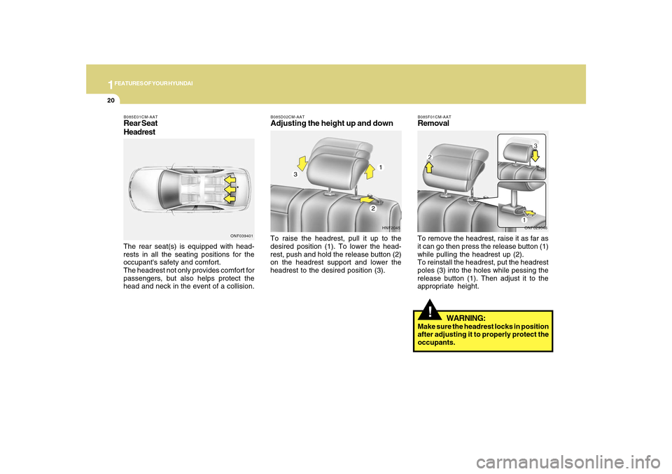 Hyundai Sonata 1FEATURES OF YOUR HYUNDAI20
B085D02CM-AATAdjusting the height up and downTo raise the headrest, pull it up to the
desired position (1). To lower the head-
rest, push and hold the release button (2)
on