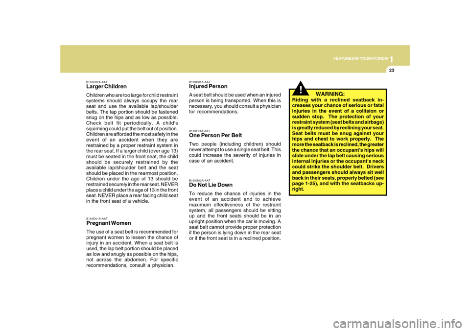 Hyundai Sonata 1
FEATURES OF YOUR HYUNDAI
23
   WARNING:
Riding with a reclined seatback in-
creases your chance of serious or fatal
injuries in the event of a collision or
sudden stop.  The protection of your
restr