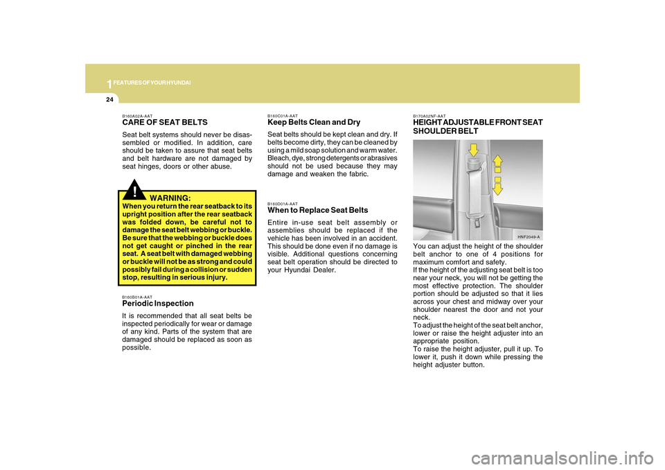 Hyundai Sonata 1FEATURES OF YOUR HYUNDAI24
!
B160A02A-AATCARE OF SEAT BELTSSeat belt systems should never be disas-
sembled or modified. In addition, care
should be taken to assure that seat belts
and belt hardware 
