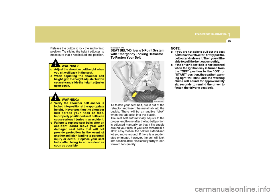 Hyundai Sonata 1
FEATURES OF YOUR HYUNDAI
25
B180A02NF-AATSEAT BELT-Drivers 3-Point System
with Emergency Locking Retractor
To Fasten Your BeltTo fasten your seat belt, pull it out of the
retractor and insert the m