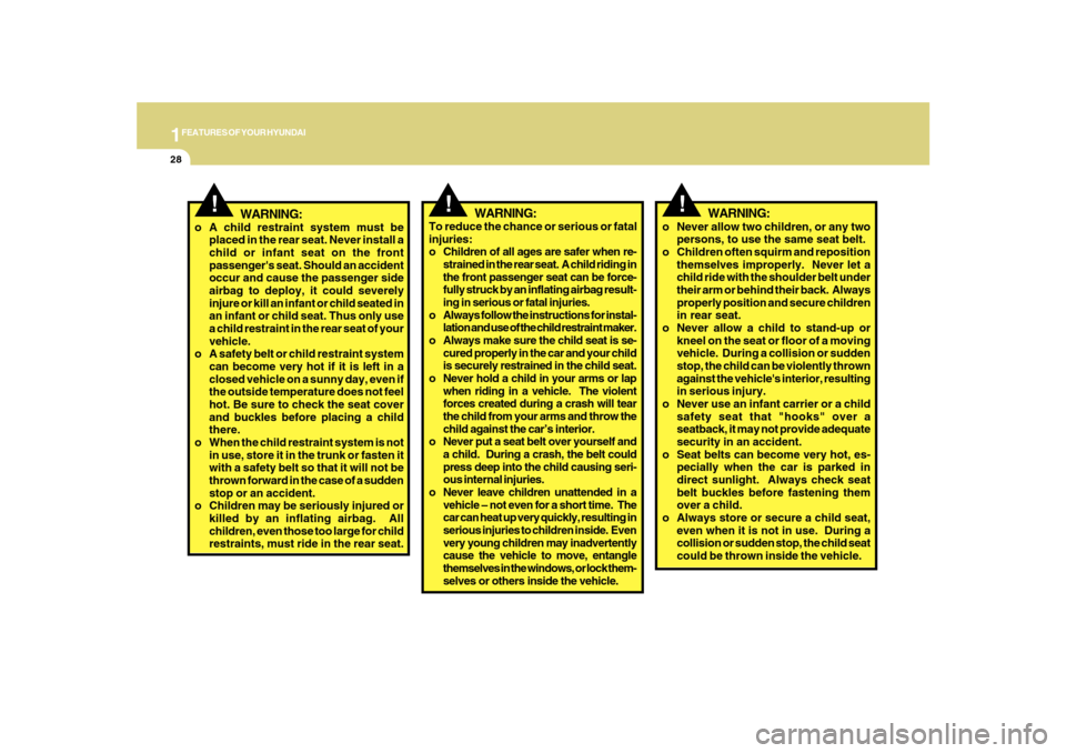 Hyundai Sonata 2010 Service Manual 1FEATURES OF YOUR HYUNDAI28
!
WARNING:
o A child restraint system must be
placed in the rear seat. Never install a
child or infant seat on the front
passengers seat. Should an accident
occur and caus