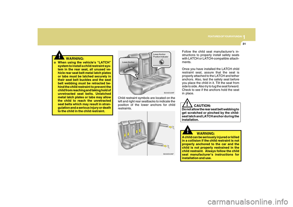 Hyundai Sonata 2010 Service Manual 1
FEATURES OF YOUR HYUNDAI
31
!
Child restraint symbols are located on the
left and right rear seatbacks to indicate the
position of the lower anchors for child
restraints.
B230D02NF
Lower AnchorLower