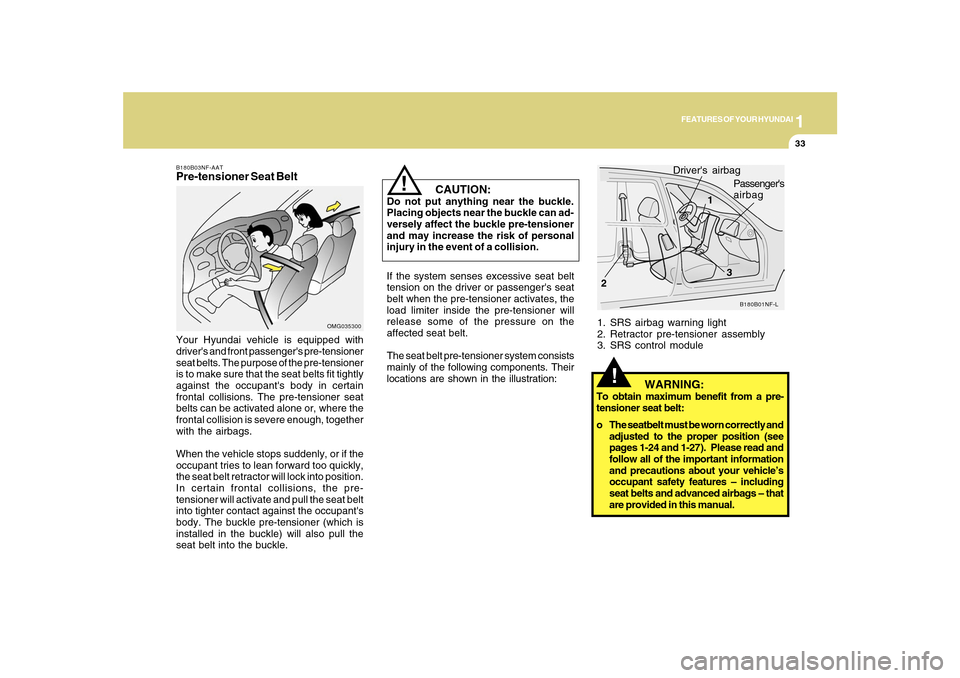 Hyundai Sonata 2010 Service Manual 1
FEATURES OF YOUR HYUNDAI
33
!
1. SRS airbag warning light
2. Retractor pre-tensioner assembly
3. SRS control module
B180B01NF-L
1
23 Drivers airbag
Passengers
airbag
   WARNING:
To obtain maximum 