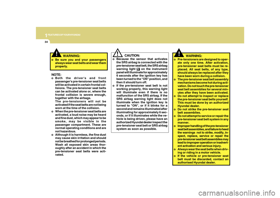 Hyundai Sonata 2010 Service Manual 1FEATURES OF YOUR HYUNDAI34
!
o Be sure you and your passengers
always wear seat belts and wear them
properly.NOTE:o Both the drivers and front
passengers pre-tensioner seat belts
will be activated 