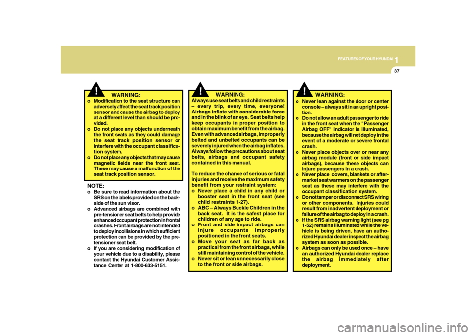 Hyundai Sonata 2010 Service Manual 1
FEATURES OF YOUR HYUNDAI
37
!
!
   WARNING:
Always use seat belts and child restraints
– every trip, every time, everyone!
Airbags inflate with considerable force
and in the blink of an eye.  Seat