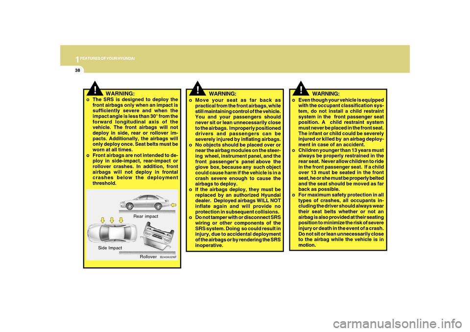 Hyundai Sonata 2010  Owners Manual 1FEATURES OF YOUR HYUNDAI38
!
WARNING:
o Move your seat as far back as
practical from the front airbags, while
still maintaining control of the vehicle.
You and your passengers should
never sit or lea