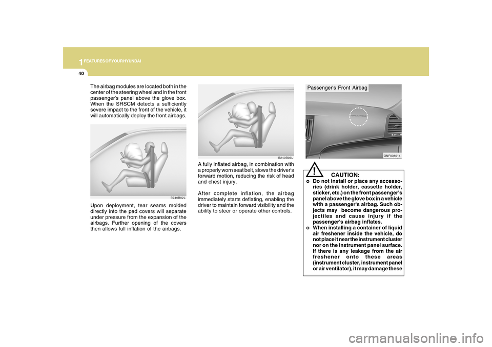 Hyundai Sonata 2010 Owners Manual 1FEATURES OF YOUR HYUNDAI40
B240B02L
Upon deployment, tear seams molded
directly into the pad covers will separate
under pressure from the expansion of the
airbags. Further opening of the covers
then Hyundai Sonata 2010 Owners Manual 1FEATURES OF YOUR HYUNDAI40
B240B02L
Upon deployment, tear seams molded
directly into the pad covers will separate
under pressure from the expansion of the
airbags. Further opening of the covers
then
