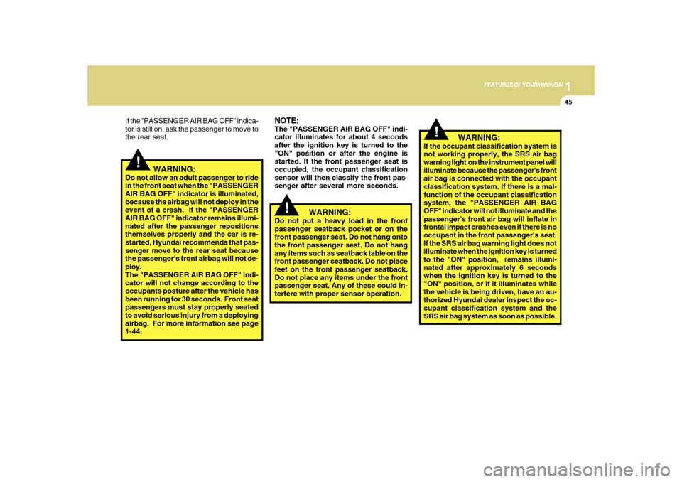 Hyundai Sonata 2010  Owners Manual 1
FEATURES OF YOUR HYUNDAI
45
!
!
NOTE:The "PASSENGER AIR BAG OFF" indi-
cator illuminates for about 4 seconds
after the ignition key is turned to the
"ON" position or after the engine is
started. If 