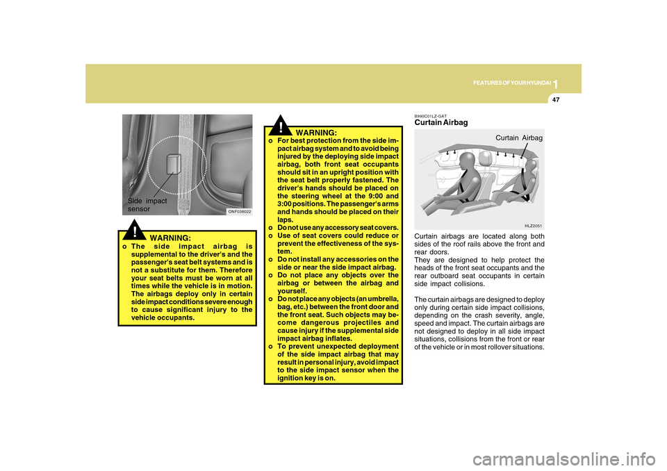 Hyundai Sonata 1
FEATURES OF YOUR HYUNDAI
47
!
o For best protection from the side im-
pact airbag system and to avoid being
injured by the deploying side impact
airbag, both front seat occupants
should sit in an up