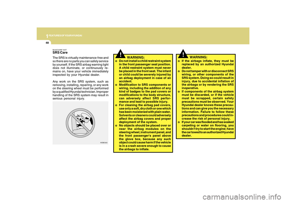 Hyundai Sonata 2010  Owners Manual 1FEATURES OF YOUR HYUNDAI48
o If the airbags inflate, they must be
replaced by an authorized Hyundai
dealer.
o Do not tamper with or disconnect SRS
wiring, or other components of the
SRS system. Doing