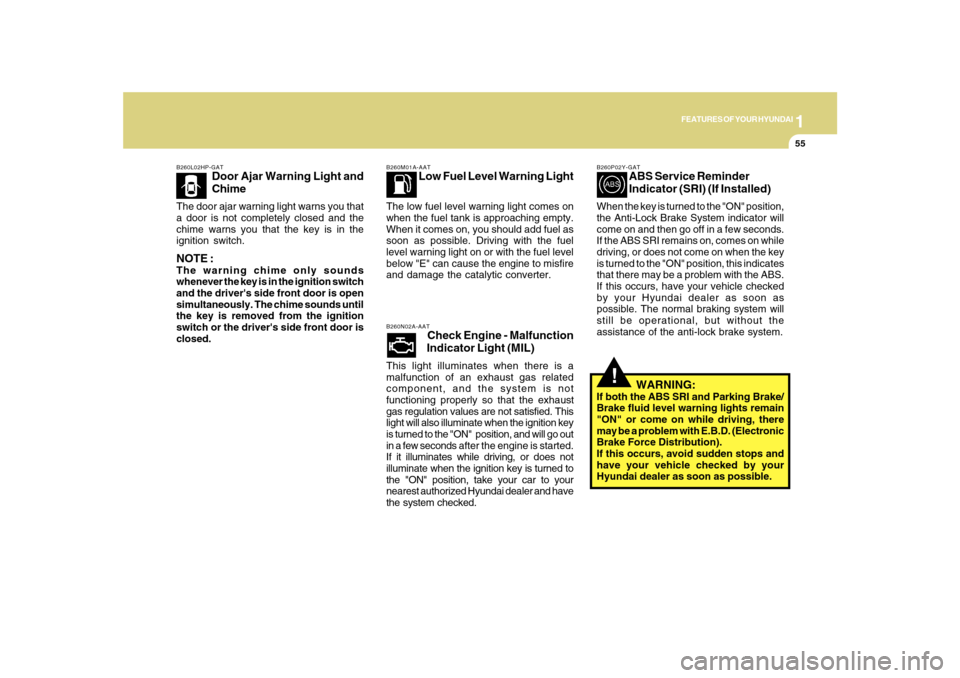 Hyundai Sonata 1
FEATURES OF YOUR HYUNDAI
55
B260L02HP-GAT
Door Ajar Warning Light and
Chime
The door ajar warning light warns you that
a door is not completely closed and the
chime warns you that the key is in the
