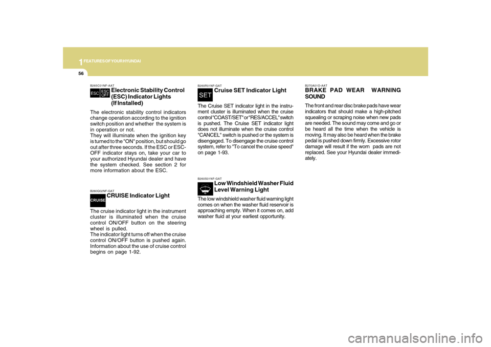 Hyundai Sonata 1FEATURES OF YOUR HYUNDAI56
B265C01NF-AAT
Electronic Stability Control
(ESC) Indicator Lights
(If Installed)
The electronic stability control indicators
change operation according to the ignition
swit