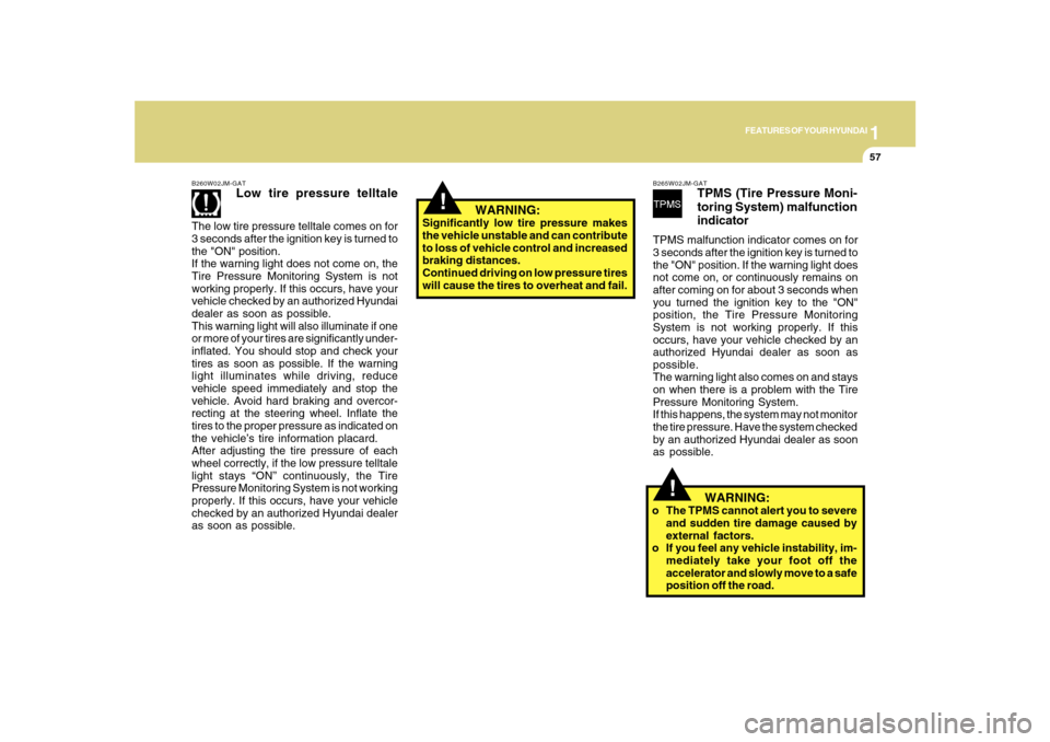 Hyundai Sonata 2010  Owners Manual 1
FEATURES OF YOUR HYUNDAI
57
!
!
   WARNING:
Significantly low tire pressure makes
the vehicle unstable and can contribute
to loss of vehicle control and increased
braking distances.
Continued drivin