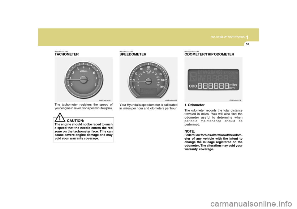 Hyundai Sonata 1
FEATURES OF YOUR HYUNDAI
59
B300A02A-AATSPEEDOMETERYour Hyundais speedometer is calibrated
in  miles per hour and kilometers per hour.
ONF048040NB310B01NF-AAT
ODOMETER/TRIP ODOMETER
1. OdometerThe 