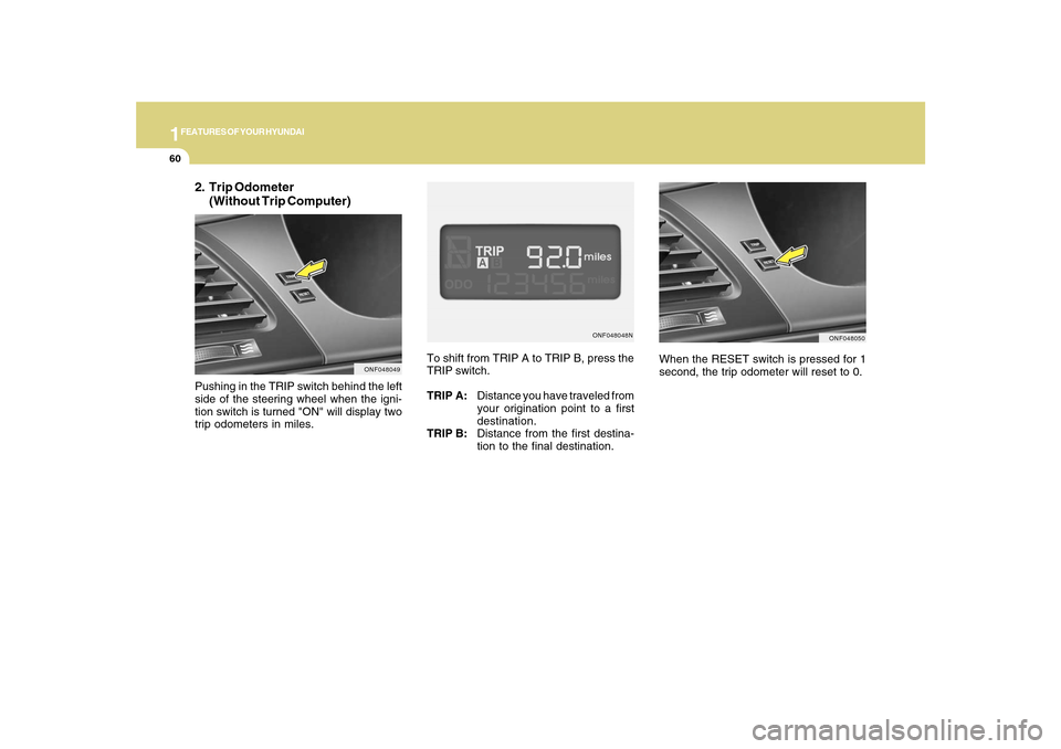 Hyundai Sonata 1FEATURES OF YOUR HYUNDAI60
ONF048048N
ONF048050
To shift from TRIP A to TRIP B, press the
TRIP switch.
TRIP A:Distance you have traveled from
your origination point to a first
destination.
TRIP B:Dis