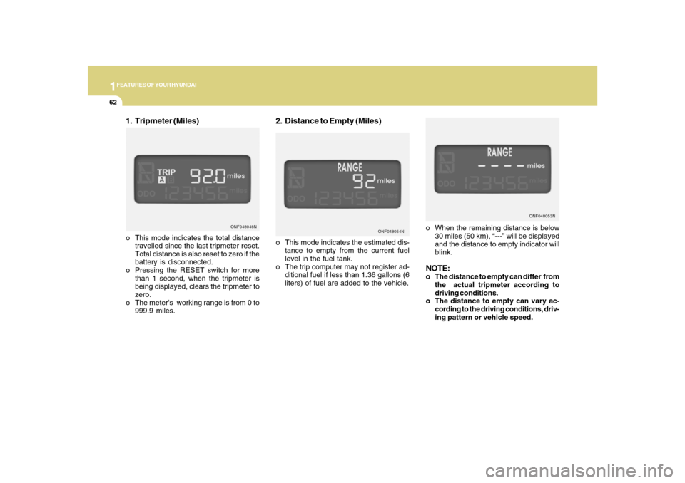 Hyundai Sonata 1FEATURES OF YOUR HYUNDAI62
2. Distance to Empty (Miles)
o When the remaining distance is below
30 miles (50 km), “---” will be displayed
and the distance to empty indicator will
blink.NOTE:o The 