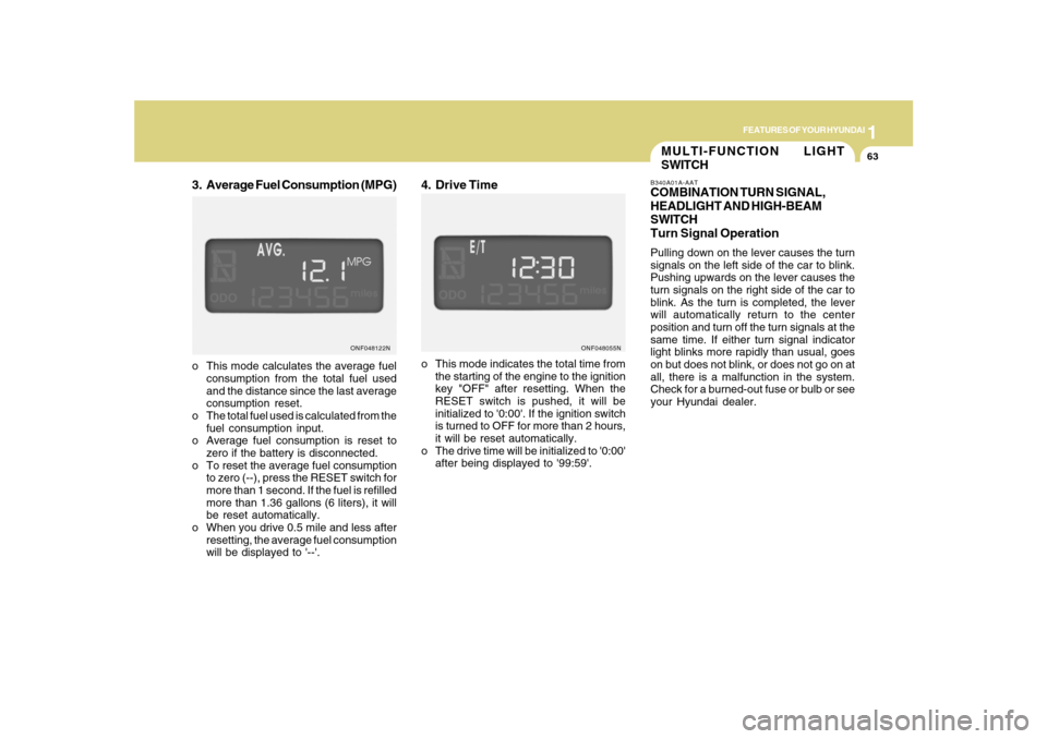 Hyundai Sonata 1
FEATURES OF YOUR HYUNDAI
63
MULTI-FUNCTION LIGHT
SWITCHB340A01A-AATCOMBINATION TURN SIGNAL,
HEADLIGHT AND HIGH-BEAM
SWITCH
Turn Signal OperationPulling down on the lever causes the turn
signals on t