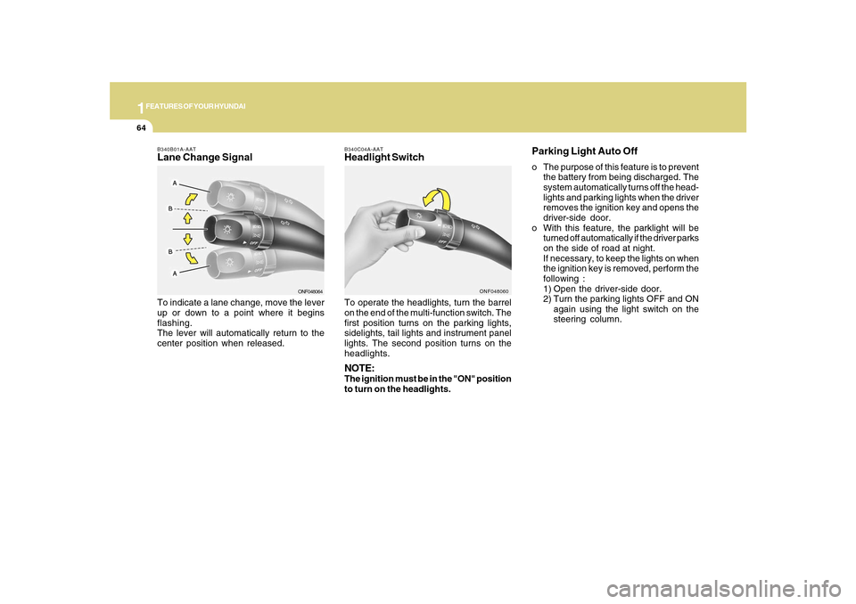 Hyundai Sonata 1FEATURES OF YOUR HYUNDAI64
B340C04A-AATHeadlight SwitchTo operate the headlights, turn the barrel
on the end of the multi-function switch. The
first position turns on the parking lights,
sidelights, 