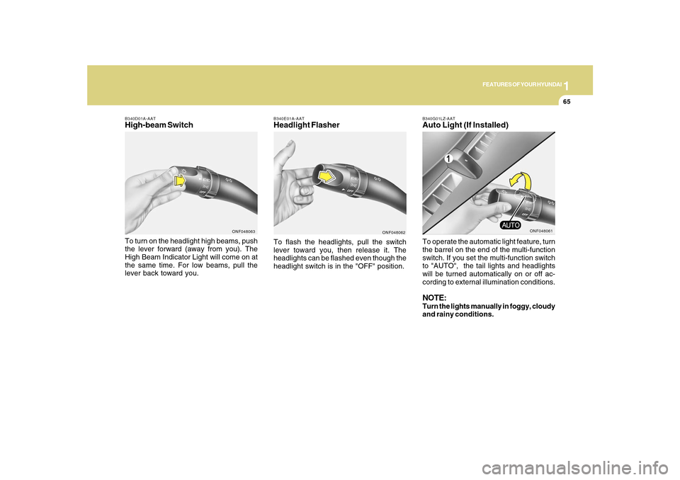 Hyundai Sonata 1
FEATURES OF YOUR HYUNDAI
65
B340E01A-AATHeadlight FlasherTo flash the headlights, pull the switch
lever toward you, then release it. The
headlights can be flashed even though the
headlight switch is