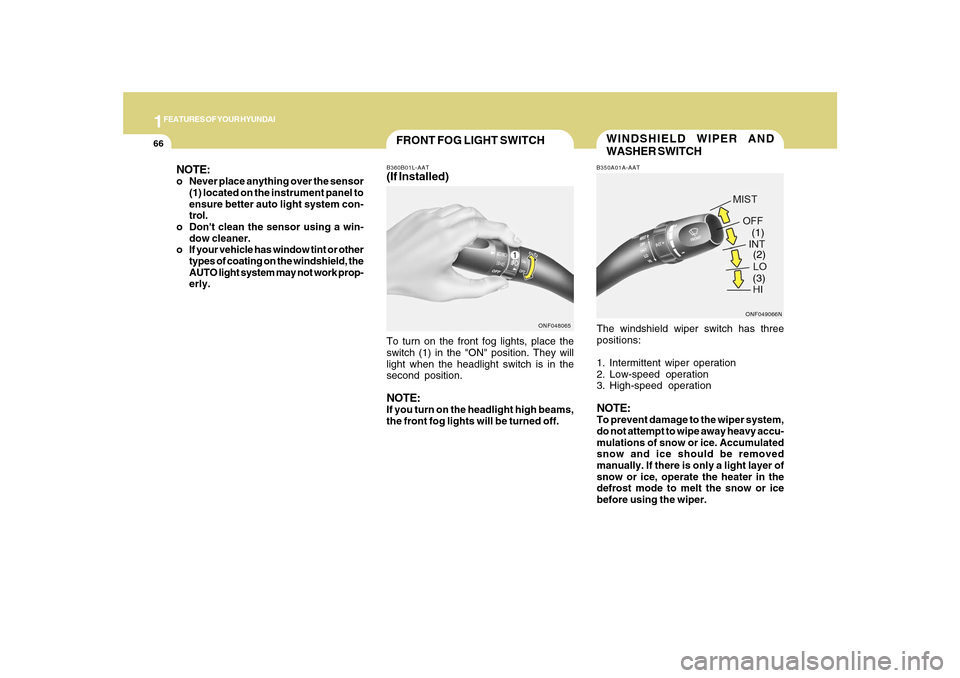 Hyundai Sonata 1FEATURES OF YOUR HYUNDAI66
WINDSHIELD WIPER AND
WASHER SWITCHB350A01A-AATThe windshield wiper switch has three
positions:
1. Intermittent wiper operation
2. Low-speed operation
3. High-speed operatio