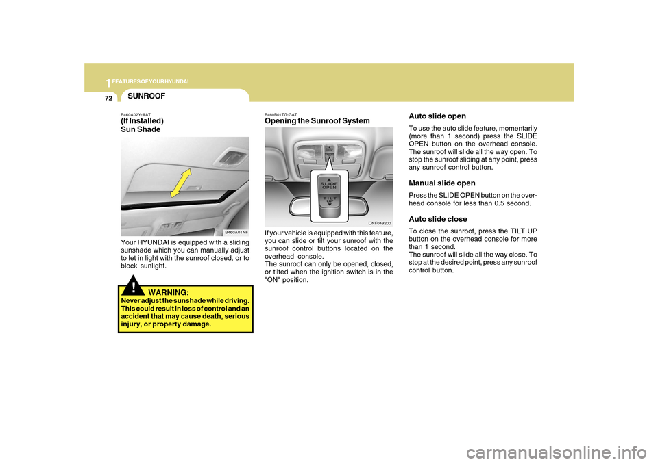 Hyundai Sonata 1FEATURES OF YOUR HYUNDAI72
!SUNROOFB460A02Y-AAT(If Installed)
Sun Shade
B460A01NF
Your HYUNDAI is equipped with a sliding
sunshade which you can manually adjust
to let in light with the sunroof close