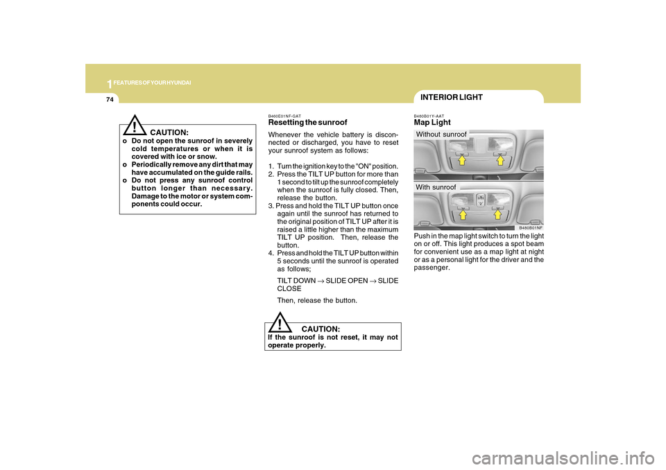 Hyundai Sonata 1FEATURES OF YOUR HYUNDAI74
!
   CAUTION:
If the sunroof is not reset, it may not
operate properly.B460E01NF-GATResetting the sunroofWhenever the vehicle battery is discon-
nected or discharged, you h