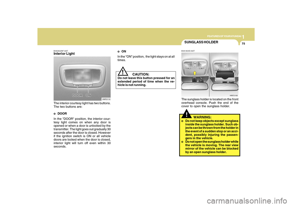 Hyundai Sonata 1
FEATURES OF YOUR HYUNDAI
75
B490A02NF-AATInterior LightThe interior courtesy light has two buttons.
The two buttons are:
o DOOR
In the "DOOR" position, the interior cour-
tesy light comes on when an