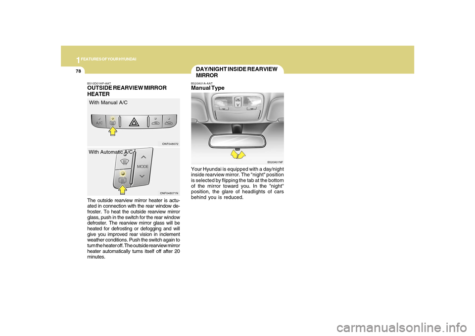 Hyundai Sonata 1FEATURES OF YOUR HYUNDAI78
The outside rearview mirror heater is actu-
ated in connection with the rear window de-
froster. To heat the outside rearview mirror
glass, push in the switch for the rear 