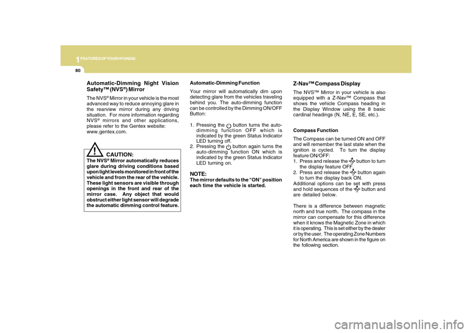 Hyundai Sonata 1FEATURES OF YOUR HYUNDAI80
Automatic-Dimming Night Vision
Safety™ (NVS
®) Mirror
The NVS
® Mirror in your vehicle is the most
advanced way to reduce annoying glare in
the rearview mirror during a