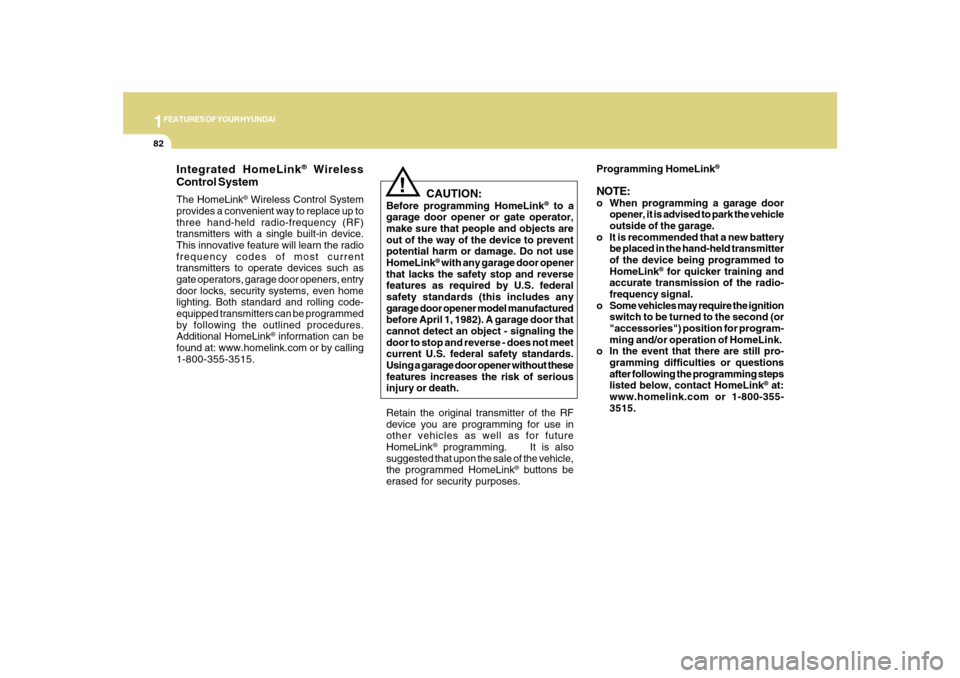 Hyundai Sonata 1FEATURES OF YOUR HYUNDAI82
!
Integrated HomeLink
® Wireless
Control System
The HomeLink
® Wireless Control System
provides a convenient way to replace up to
three hand-held radio-frequency (RF)
tra