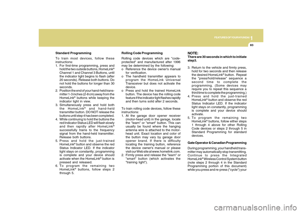 Hyundai Sonata 1
FEATURES OF YOUR HYUNDAI
83
Standard Programming
To train most devices, follow these
instructions:
1. For first-time programming, press and
hold the two outside buttons, HomeLink
®
Channel 1 and Ch