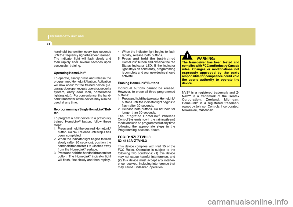 Hyundai Sonata 1FEATURES OF YOUR HYUNDAI84
!
handheld transmitter every two seconds
until the frequency signal has been learned.
The indicator light will flash slowly and
then rapidly after several seconds upon
succ