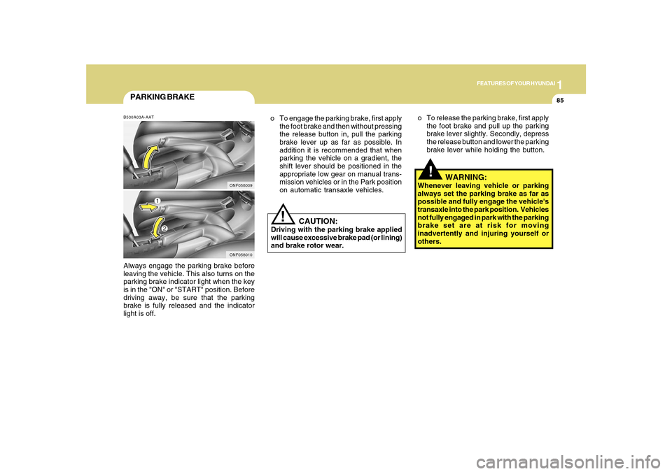 Hyundai Sonata 2010  Owners Manual 1
FEATURES OF YOUR HYUNDAI
85
!
PARKING BRAKEB530A03A-AATAlways engage the parking brake before
leaving the vehicle. This also turns on the
parking brake indicator light when the key
is in the "ON" or