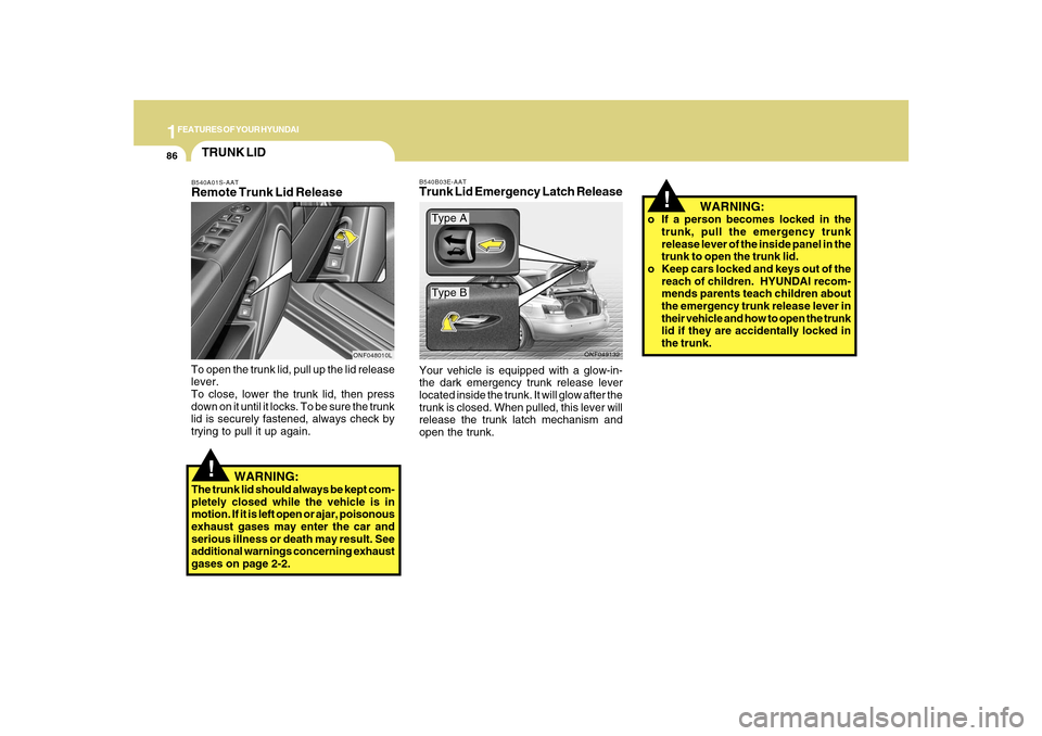 Hyundai Sonata 1FEATURES OF YOUR HYUNDAI86
!
   WARNING:
o If a person becomes locked in the
trunk, pull the emergency trunk
release lever of the inside panel in the
trunk to open the trunk lid.
o Keep cars locked a