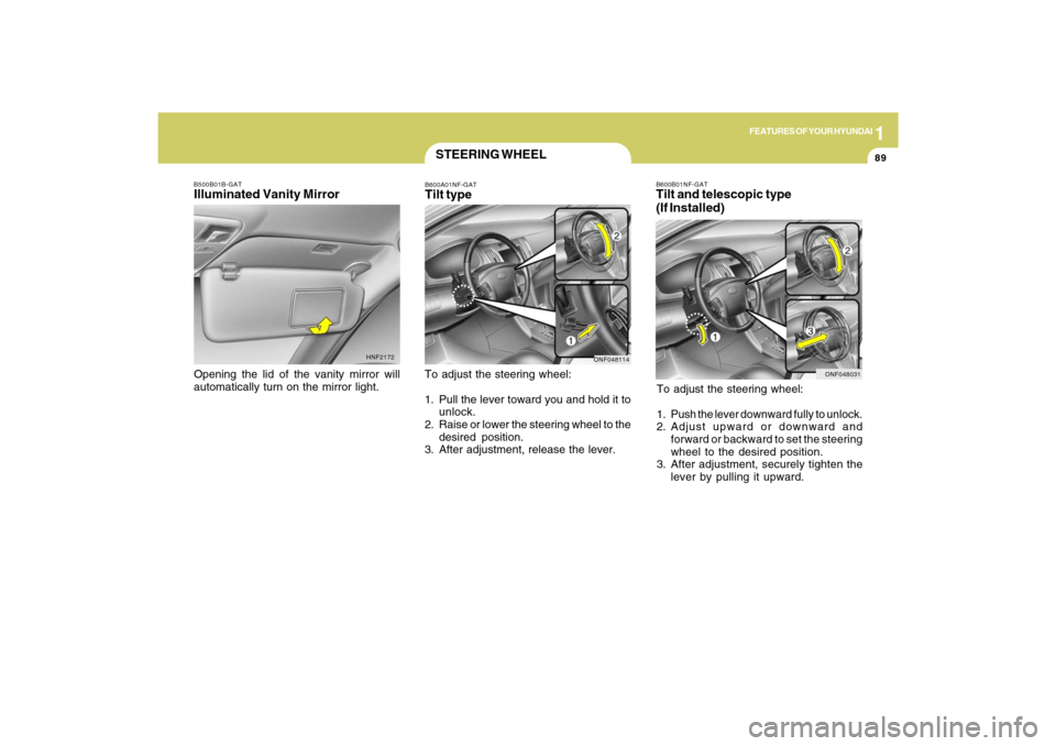Hyundai Sonata 1
FEATURES OF YOUR HYUNDAI
89
B600B01NF-GATTilt and telescopic type
(If Installed)To adjust the steering wheel:
1. Push the lever downward fully to unlock.
2. Adjust upward or downward and
forward or 