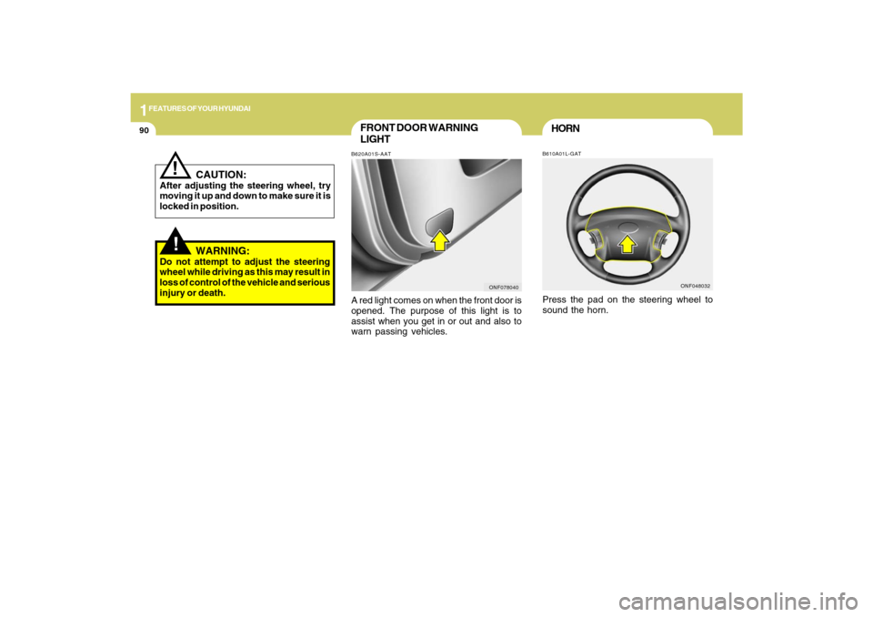 Hyundai Sonata 1FEATURES OF YOUR HYUNDAI90
FRONT DOOR WARNING
LIGHTB620A01S-AATA red light comes on when the front door is
opened. The purpose of this light is to
assist when you get in or out and also to
warn passi