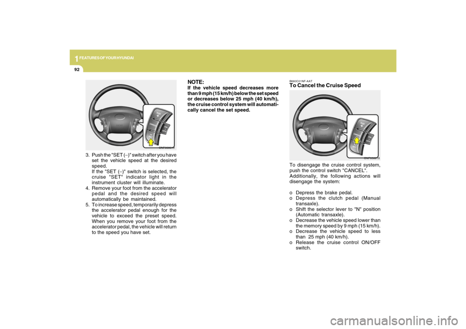 Hyundai Sonata 1FEATURES OF YOUR HYUNDAI92
B660C01NF-AATTo Cancel the Cruise SpeedTo disengage the cruise control system,
push the control switch "CANCEL".
Additionally, the following actions will
disengage the syst