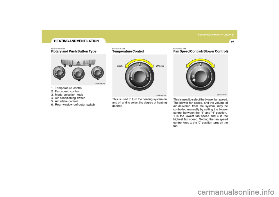 Hyundai Sonata 1
FEATURES OF YOUR HYUNDAI
9797
B670B02O-AATFan Speed Control (Blower Control)
HEATING AND VENTILATIONB670A01NF-GATRotary and Push Button Type1. Temperature control
2. Fan speed control
3. Mode select