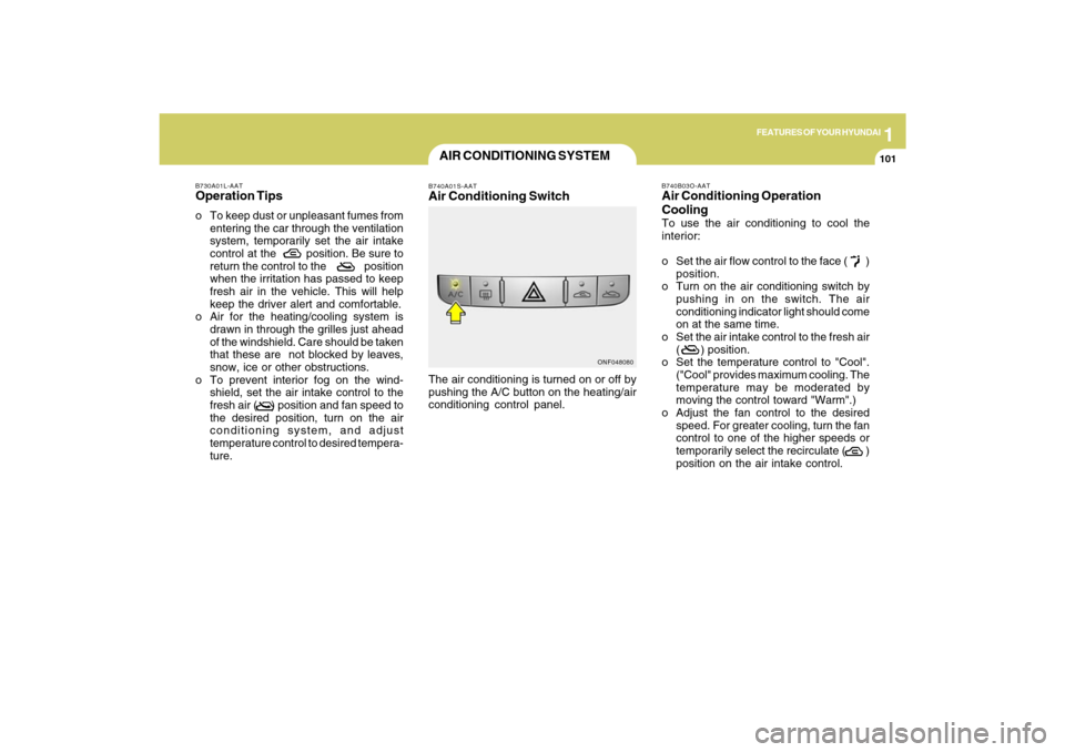 Hyundai Sonata 2009  Owners Manual 1
FEATURES OF YOUR HYUNDAI
101101
B730A01L-AATOperation Tipso To keep dust or unpleasant fumes from
entering the car through the ventilation
system, temporarily set the air intake
control at the  posi