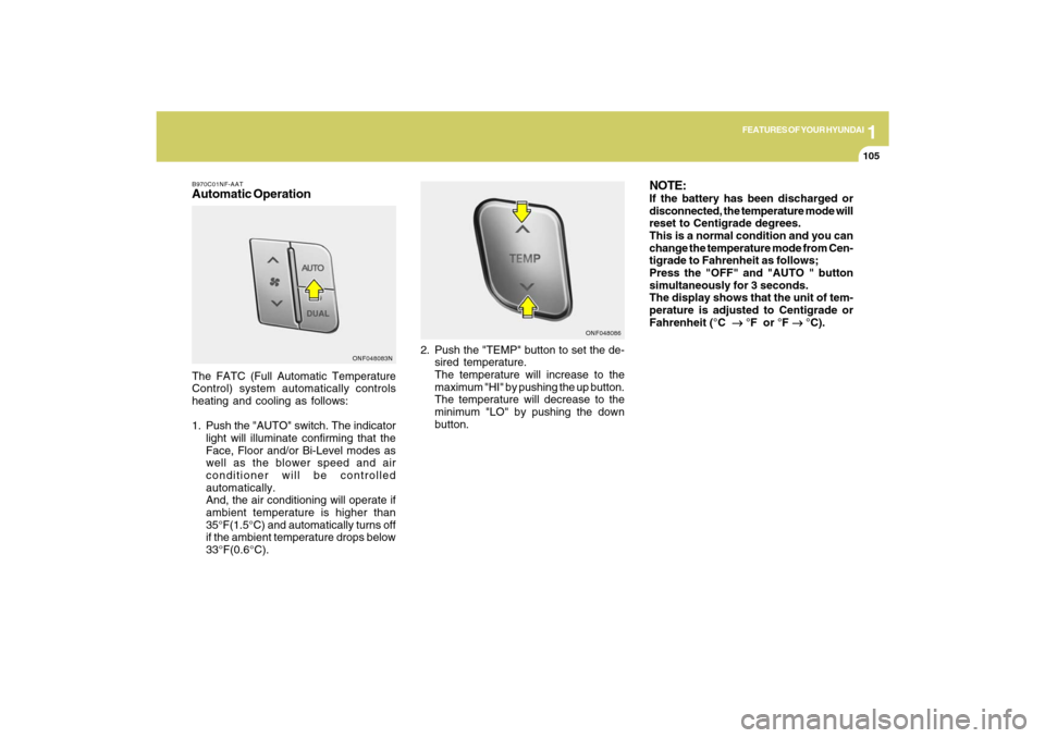 Hyundai Sonata 1
FEATURES OF YOUR HYUNDAI
105105
B970C01NF-AATAutomatic OperationThe FATC (Full Automatic Temperature
Control) system automatically controls
heating and cooling as follows:
1. Push the "AUTO" switch. Hyundai Sonata 1
FEATURES OF YOUR HYUNDAI
105105
B970C01NF-AATAutomatic OperationThe FATC (Full Automatic Temperature
Control) system automatically controls
heating and cooling as follows:
1. Push the "AUTO" switch.