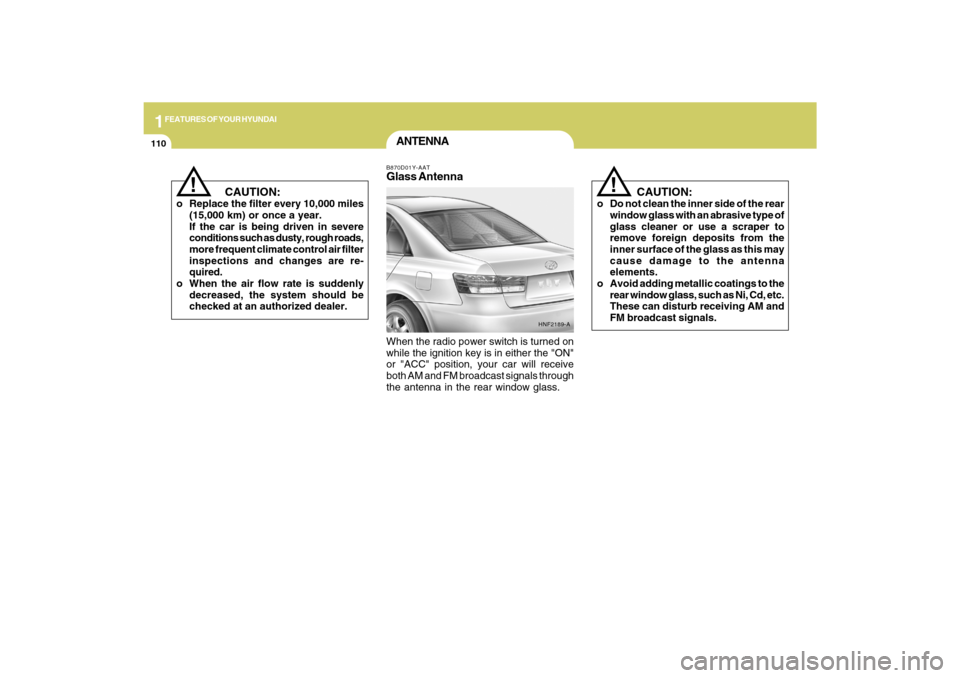 Hyundai Sonata 1FEATURES OF YOUR HYUNDAI
110
ANTENNAB870D01Y-AATGlass AntennaWhen the radio power switch is turned on
while the ignition key is in either the "ON"
or "ACC" position, your car will receive
both AM and Hyundai Sonata 1FEATURES OF YOUR HYUNDAI
110
ANTENNAB870D01Y-AATGlass AntennaWhen the radio power switch is turned on
while the ignition key is in either the "ON"
or "ACC" position, your car will receive
both AM and