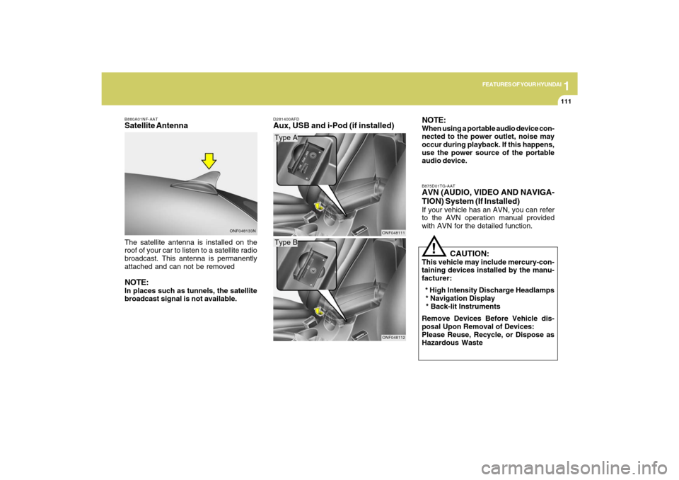 Hyundai Sonata 1
FEATURES OF YOUR HYUNDAI
111111
The satellite antenna is installed on the
roof of your car to listen to a satellite radio
broadcast. This antenna is permanently
attached and can not be removedNOTE:I