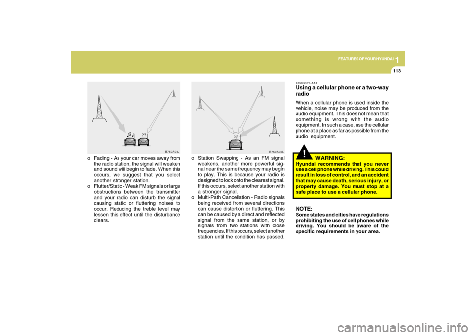 Hyundai Sonata 2009  Owners Manual 1
FEATURES OF YOUR HYUNDAI
113113
!
o Fading - As your car moves away from
the radio station, the signal will weaken
and sound will begin to fade. When this
occurs, we suggest that you select
another 