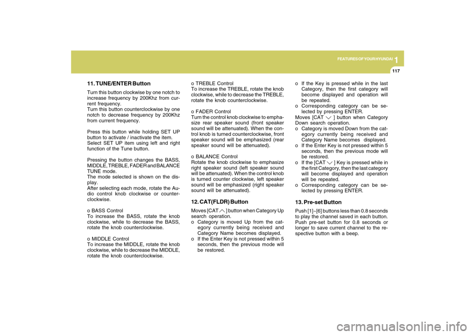 Hyundai Sonata 2009  Owners Manual 1
FEATURES OF YOUR HYUNDAI
117
11. TUNE/ENTER ButtonTurn this button clockwise by one notch to
increase frequency by 200Khz from cur-
rent frequency.
Turn this button counterclockwise by one
notch to 