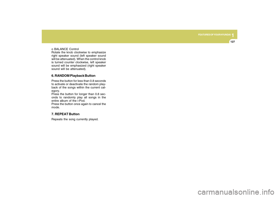 Hyundai Sonata 2009  Owners Manual 1
FEATURES OF YOUR HYUNDAI
127
o BALANCE Control
Rotate the knob clockwise to emphasize
right speaker sound (left speaker sound
will be attenuated). When the control knob
is turned counter clockwise, 