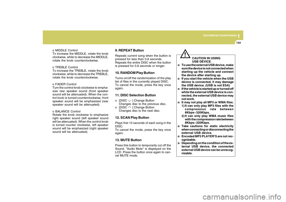 Hyundai Sonata 1
FEATURES OF YOUR HYUNDAI
133
o MIDDLE Control
To increase the MIDDLE, rotate the knob
clockwise, while to decrease the MIDDLE,
rotate the knob counterclockwise.
o TREBLE Control
To increase the TREB