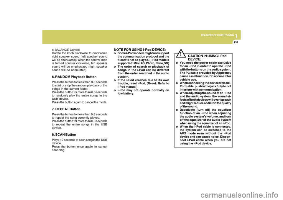Hyundai Sonata 2009  Owners Manual 1
FEATURES OF YOUR HYUNDAI
137
o BALANCE Control
Rotate the knob clockwise to emphasize
right speaker sound (left speaker sound
will be attenuated). When the control knob
is turned counter clockwise, 