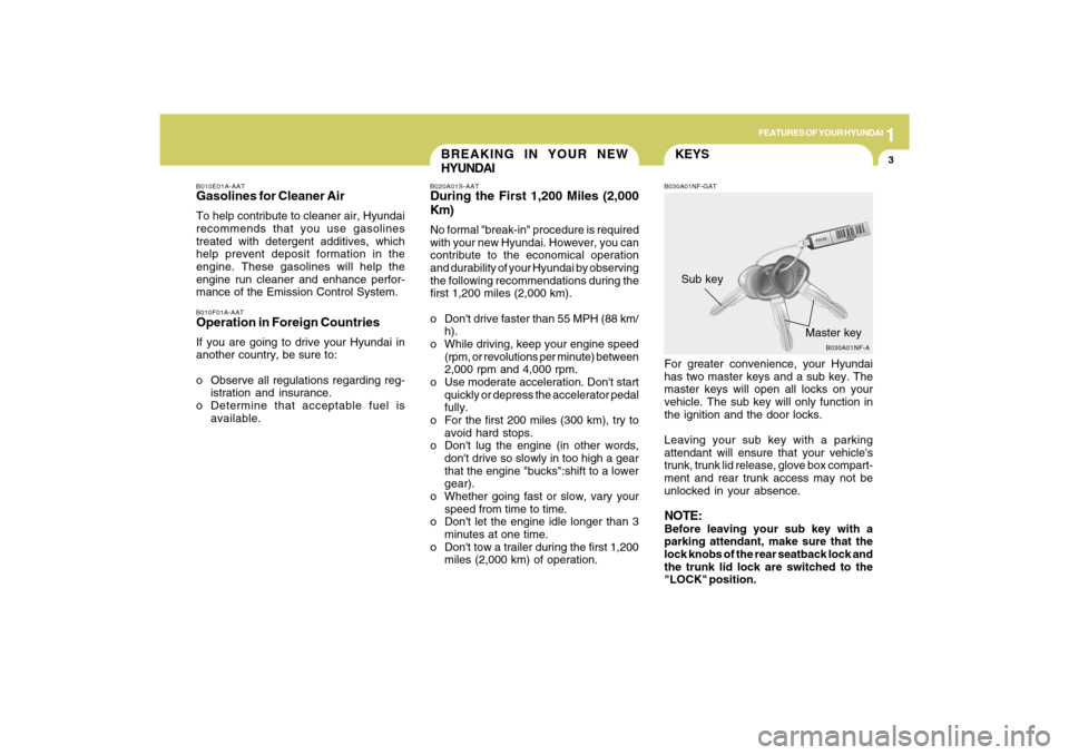Hyundai Sonata 2009  Owners Manual 1
FEATURES OF YOUR HYUNDAI
3
KEYS
BREAKING IN YOUR NEW
HYUNDAI
B010F01A-AATOperation in Foreign CountriesIf you are going to drive your Hyundai in
another country, be sure to:
o Observe all regulation