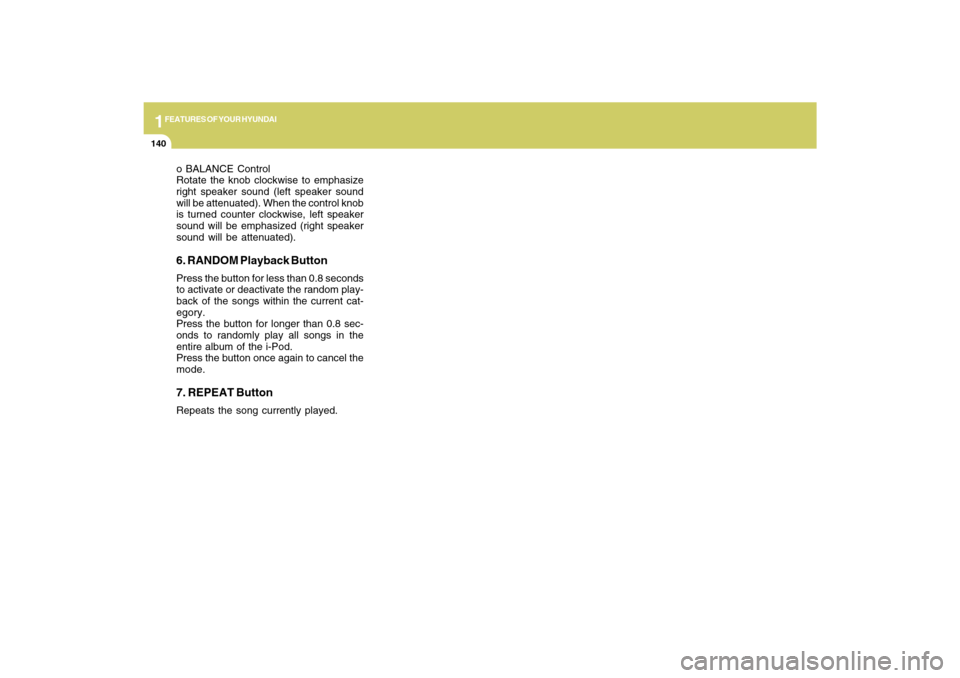 Hyundai Sonata 2009  Owners Manual 1FEATURES OF YOUR HYUNDAI
140
o BALANCE Control
Rotate the knob clockwise to emphasize
right speaker sound (left speaker sound
will be attenuated). When the control knob
is turned counter clockwise, l