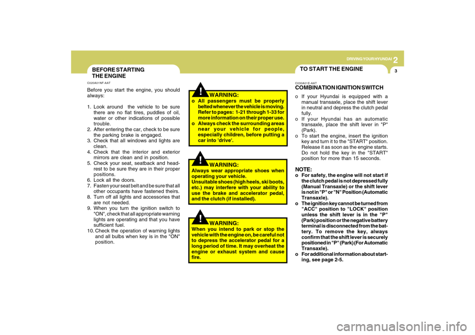 Hyundai Sonata 2009  Owners Manual 2
DRIVING YOUR HYUNDAI
3
!
BEFORE STARTING
THE ENGINEC020A01NF-AATBefore you start the engine, you should
always:
1. Look around  the vehicle to be sure
there are no flat tires, puddles of oil,
water 